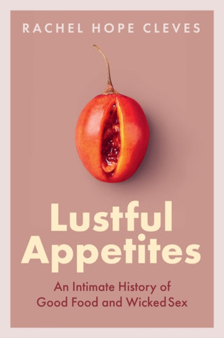 Cover image for 9781509553631 - Lustful Appetites – An Intimate History of Good Food and Wicked Sex