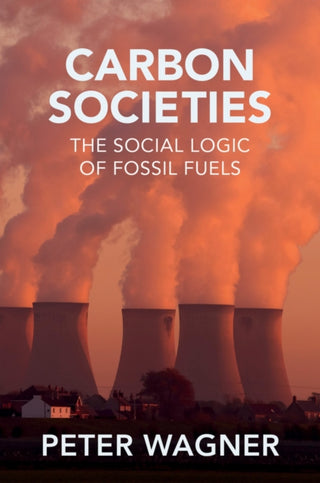 Cover image for 9781509557097 - Carbon Societies – The Social Logic of Fossil Fuels