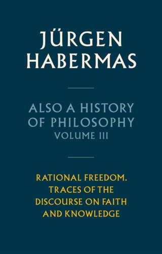 Cover image for 9781509558650 - Also a History of Philosophy, Volume 3: Rational F reedom. Traces of the Discourse on Faith and Knowl edge