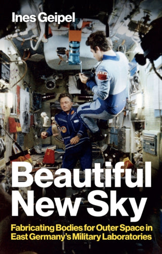Cover image for 9781509559992 - Beautiful New Sky – Fabricating Bodies for Outer Space in East Germany’s Military Laboratories