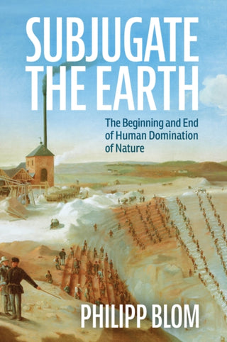 Cover image for 9781509561322 - Subjugate the Earth – The Beginning and End of Human Domination of Nature