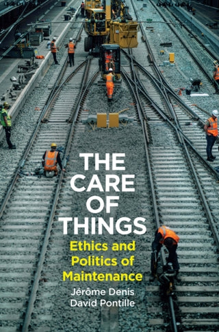 Cover image for 9781509562381 - The Care of Things: Ethics and Politics of Mainten ance