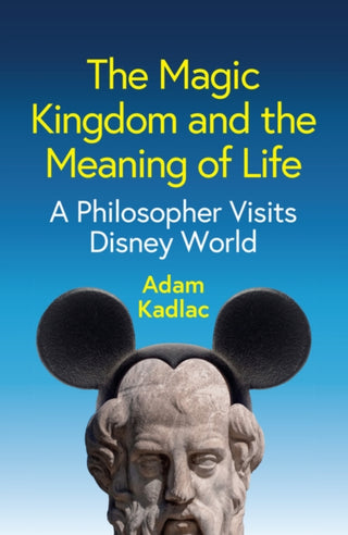 Cover image for 9781509567423 - The Magic Kingdom and the Meaning of Life: A Philo sopher Visits Disney World