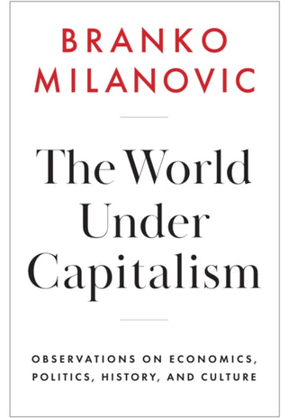 Cover image for 9781509567768 - The World Under Capitalism: Observations on Econom ics, Politics, History, and Culture Cloth