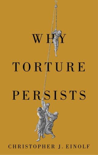 Cover image for 9781509568987 - Why Torture Persists: History of Violence