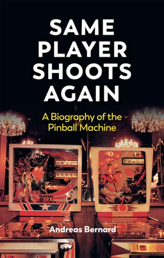 Cover image for 9781509569441 - Same Player Shoots Again: A Biography of the Pinba ll Machine