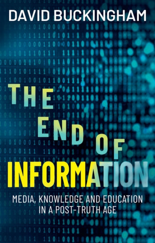 Cover image for 9781509569472 - The End of Information: Media, Knowledge and Educa tion in a Post–Truth Age