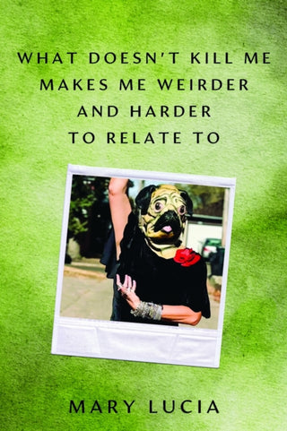 Cover image for 9781517918866 - What Doesn't Kill Me Makes Me Weirder and Harder to Relate to