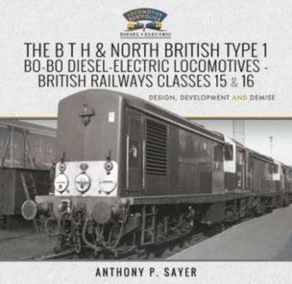Cover image for 9781526761965 - The B T H and North British Type 1 Bo-Bo Diesel-Electric Locomotives - British Railways Classes 15 and 16