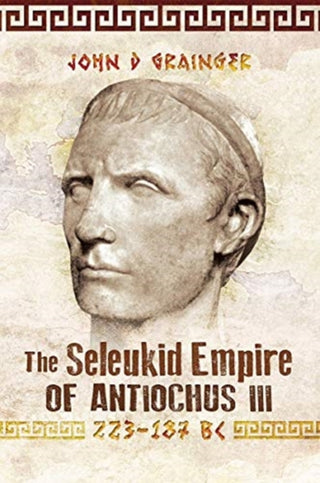 Cover image for 9781526774934 - The Seleukid Empire of Antiochus III, 223-187 BC