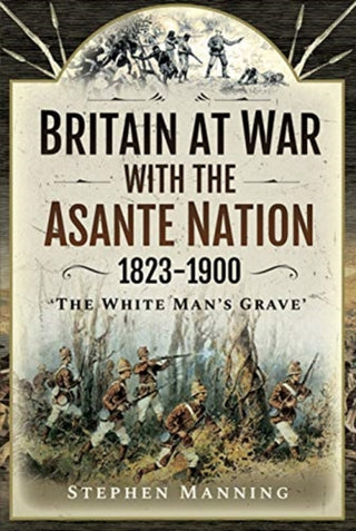 Cover image for 9781526786029 - Britain at War with the Asante Nation 1823-1900