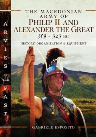 Cover image for 9781526787354 - The Macedonian Army of Philip II and Alexander the Great, 359–323 BC