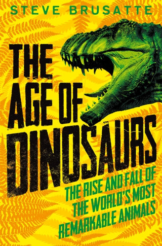 Cover image for 9781529017410 - The Age of Dinosaurs: The Rise and Fall of the World's Most Remarkable Animals