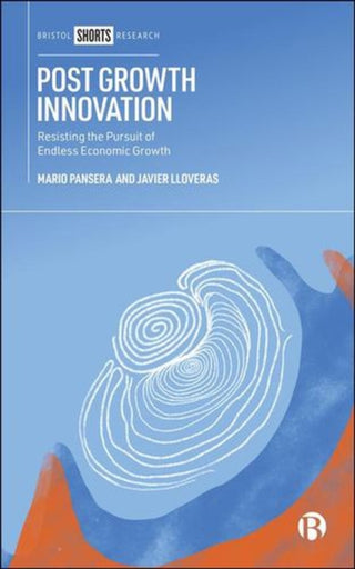 Cover image for 9781529249941 - Post Growth Innovation – Resisting the Pursuit of Endless Economic Growth