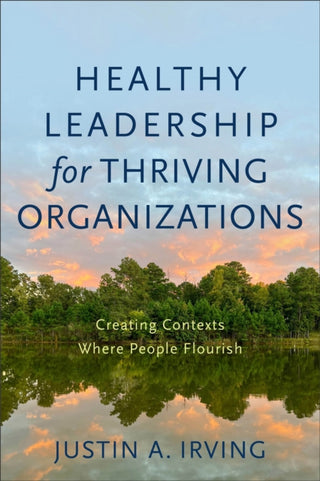 Cover image for 9781540964809 - Healthy Leadership for Thriving Organizations – Creating Contexts Where People Flourish