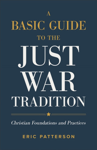 Cover image for 9781540965479 - A Basic Guide to the Just War Tradition – Christian Foundations and Practices