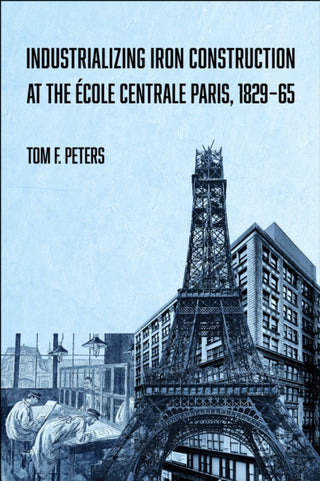 Cover image for 9781626711945 - Industrializing Iron Construction at the Ecole Centrale Paris, 1829-1865