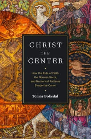 Cover image for 9781683596301 - Christ the Center – How the Rule of Faith, the Nomina Sacra, and Numerical Patterns Shape the Canon