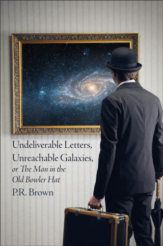 Cover image for 9781780916583 - Undeliverable Letters, Unreachable Galaxies - Or, The Man in the Old Bowler Hat