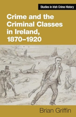 Cover image for 9781782055990 - Crime and the Criminal Classes In Ireland, 1870-1920