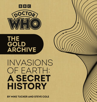 Cover image for 9781785949340 - Doctor Who: The Gold Archive: Invasions of Earth: A Secret History