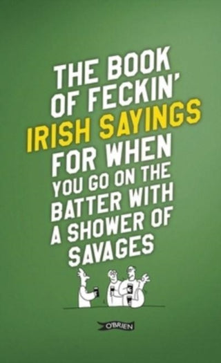 Cover image for 9781788494090 - The Book of Feckin' Irish Sayings For When You Go On The Batter With A Shower of Savages