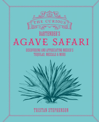 Cover image for 9781788796798 - The Curious Bartender’s Agave Safari