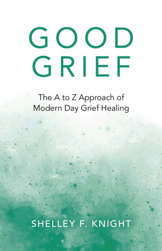 Cover image for 9781789047332 - Good Grief – The A to Z Approach of Modern Day Grief Healing