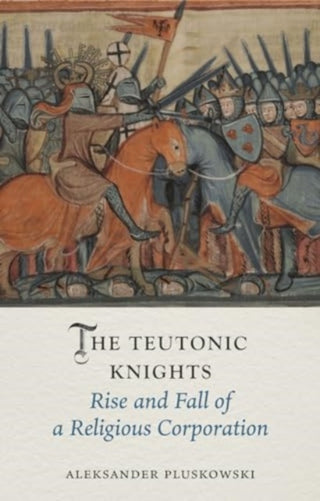 Cover image for 9781789148688 - The Teutonic Knights – Rise and Fall of a Religious Corporation