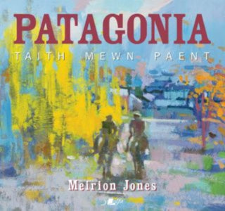 Cover image for 9781800996540 - Patagonia: Taith Mewn Paent