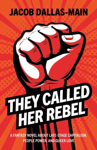 Cover image for 9781803419480 - They Called Her Rebel – A Fantasy Novel About Late–Stage Capitalism, People Power, and Queer Love