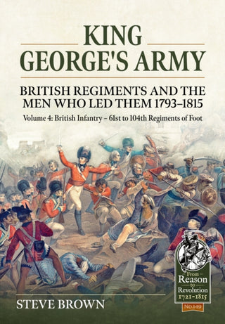 Cover image for 9781804516768 - King George's Army - British Regiments and the Men Who Led Them 1793-1815 Volume 4