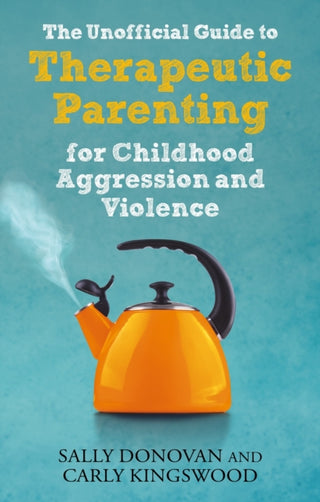 Cover image for 9781839970115 - The Unofficial Guide to Therapeutic Parenting for Childhood Aggression and Violence