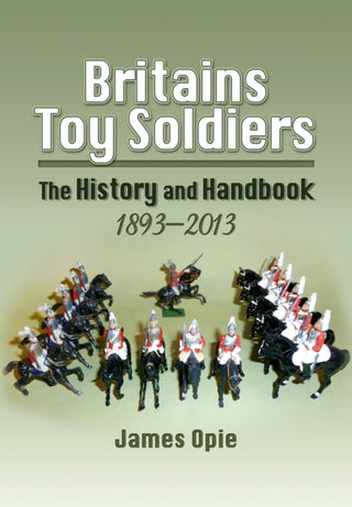 Cover image for 9781848844445 - Britain's Toy Soldiers: The History and Handbook 1893-2013