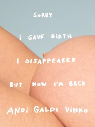 Cover image for 9781907112683 - Andi Galdi Vinko: Sorry I Gave Birth I Disappeared But Now I'm Back