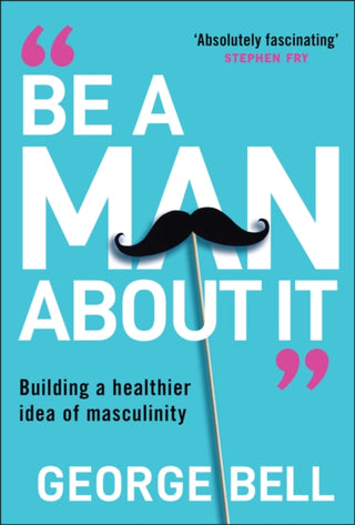 Cover image for 9781907326134 - Be A Man About It: Building a healthier idea of ma sculinity