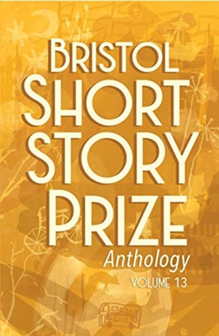 Cover image for 9781910089965 - Bristol Short Story Prize Anthology Volume 13
