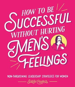 Cover image for 9781910931202 - How to Be Successful Without Hurting Men’s Feelings
