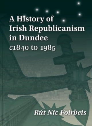 Cover image for 9781913836276 - A History of Irish Republicanism in Dundee c1840 to 1985