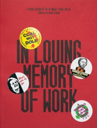 Cover image for 9781914236389 - In Loving Memory of Work: A Visual Record Of The UK Miners' Strike 1984-85
