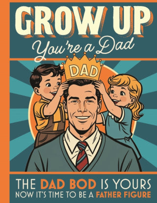 Cover image for 9781915410825 - Grow Up You’re a Dad