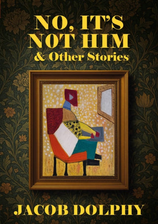 Cover image for 9781918428131 - No, It’s Not Him & Other Stories