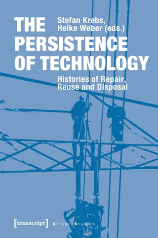 Cover image for 9783837647419 - The Persistence of Technology – Histories of Repair, Reuse, and Disposal