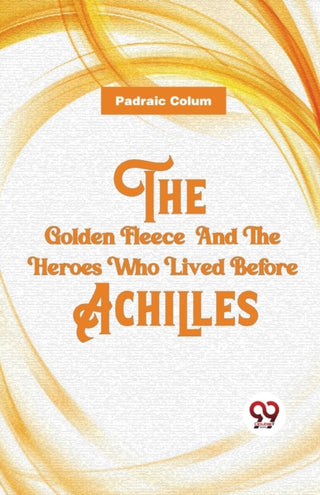 Cover image for 9789357488105 - The Golden Fleece and the Heroes Who Lived Before Achilles