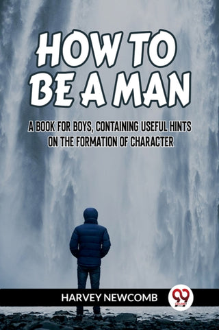 Cover image for 9789359957098 - HOW TO BE A MAN:A BOOK FOR BOYS, CONTAINING USEFUL HINTS ON THE FORMATION OF CHARACTER (Edition2023)