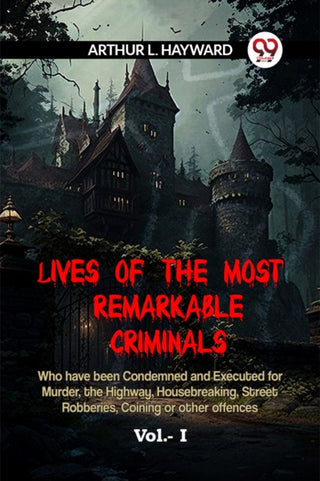 Cover image for 9789359959665 - LIVES OF THE MOST REMARKABLE CRIMINALS Who have been Condemned and Executed for Murder, the Highway, Housebreaking, Street Robberies, Coining or other offences Vol. I (Edition2023)