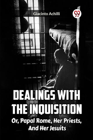 Cover image for 9789361150128 - Dealings With The Inquisition Or, Papal Rome, Her Priests, And Her Jesuits
