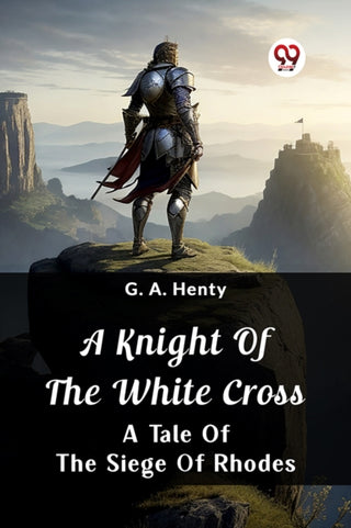 Cover image for 9789362764539 - A Knight Of The White CrossA Tale Of The Siege Of Rhodes (Edition2024)