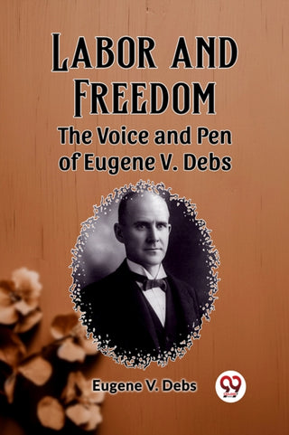 Supplemental image for 9789362766250 - Labor and FreedomThe Voice and Pen of Eugene V. Debs (Edition2023)