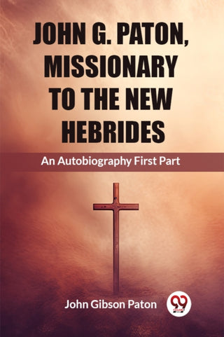 Supplemental image for 9789362769404 - John G. Paton, Missionary To The New HebridesAn Autobiography First Part (Edition2023)